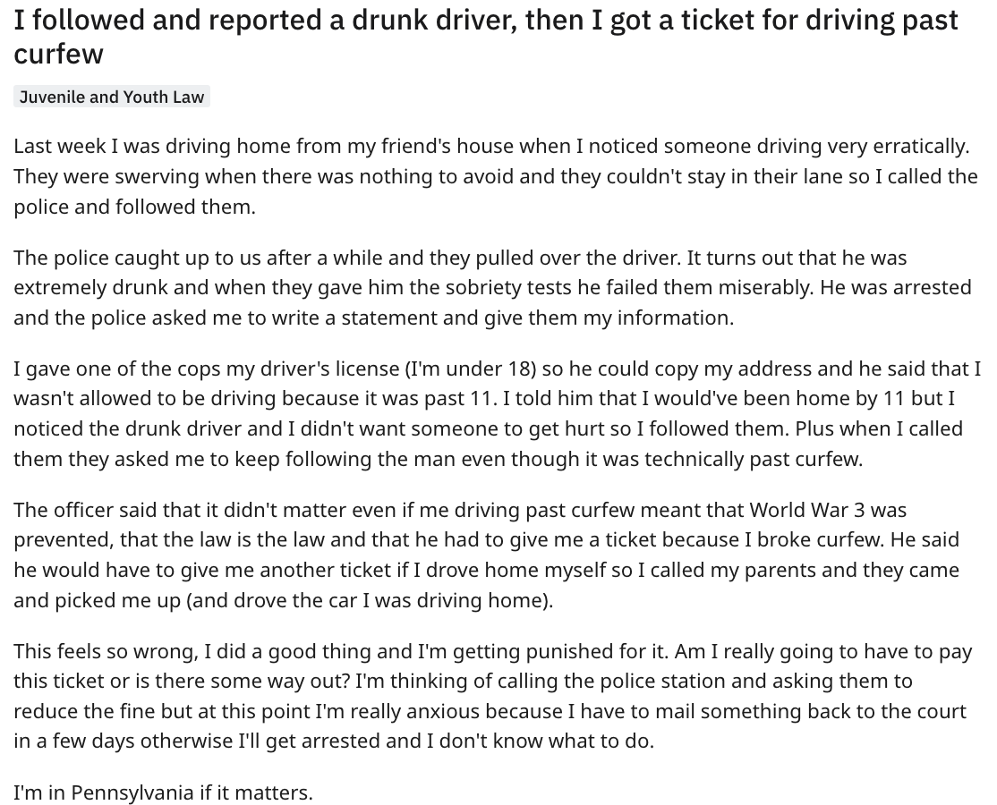 document - I ed and reported a drunk driver, then I got a ticket for driving past curfew Juvenile and Youth Law Last week I was driving home from my friend's house when I noticed someone driving very erratically. They were swerving when there was nothing 
